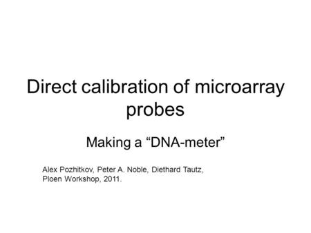 Direct calibration of microarray probes Making a DNA-meter Alex Pozhitkov, Peter A. Noble, Diethard Tautz, Ploen Workshop, 2011.