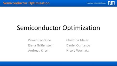 Semiconductor Optimization Technische Universität München Semiconductor Optimization Pirmin Fontaine Elena Gräfenstein Andreas Kirsch Christina Maier Daniel.