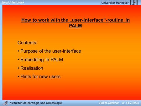 Jörg Uhlenbrock Universität Hannover Institut für Meteorologie und Klimatologie PALM-Seminar 8.-14.7.2003 How to work with the user-interface-routine in.