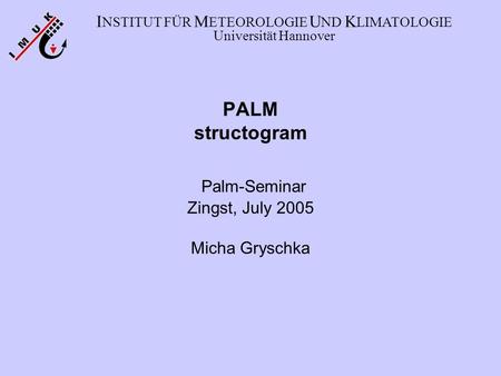 PALM structogram Palm-Seminar Zingst, July 2005 Micha Gryschka I NSTITUT FÜR M ETEOROLOGIE U ND K LIMATOLOGIE Universität Hannover.