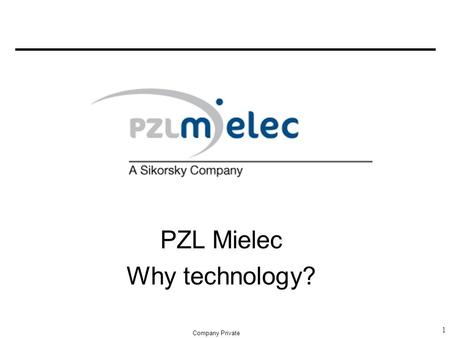 PZL Mielec Why technology? 1 Company Private. 2 PZL MIELEC – Why Technology? -New products -New operatione system -The needs for new technology and organization.