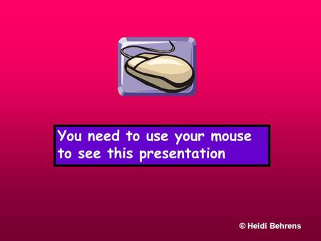 You need to use your mouse to see this presentation © Heidi Behrens.