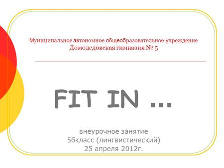 М униципальное а втономное о б щеоб разовательное у чреждение Домодедовская гимназия 5 FIT IN … внеурочное занятие 5бкласс (лингвистический) 25 апреля.