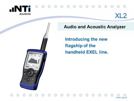 XL2 Audio and Acoustic Analyzer Introducing the new flagship of the handheld EXEL line. V1.001, Sep. 09.