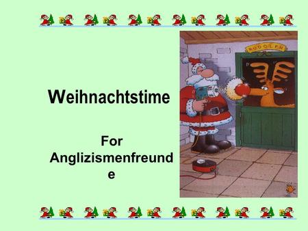 W eihnachtstime For Anglizismenfreund e When the last Kalender-sheets flattern trough the Winterstreets and Dezemberwind is blowing, then ist everybody.