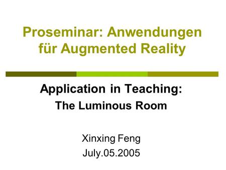 Proseminar: Anwendungen für Augmented Reality Application in Teaching: The Luminous Room Xinxing Feng July.05.2005.