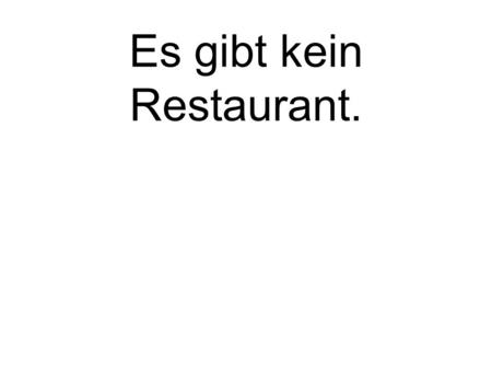 Es gibt kein Restaurant. There is no restaurant..