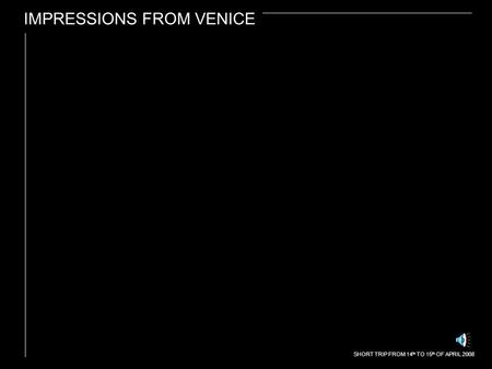 IMPRESSIONS FROM VENICE SHORT TRIP FROM 14 th TO 15 th OF APRIL 2008.