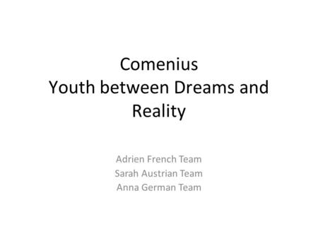 Comenius Youth between Dreams and Reality Adrien French Team Sarah Austrian Team Anna German Team.