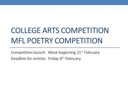 COLLEGE ARTS COMPETITION MFL POETRY COMPETITION Competition launch: Week beginning 21 st February Deadline for entries: Friday 8 th February.