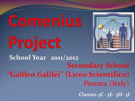 Secondary School Galileo Galilei (Liceo Scientifico) Pescara (Italy) School Year 2011/2012 Classes 3C- 3E- 3H- 3I.