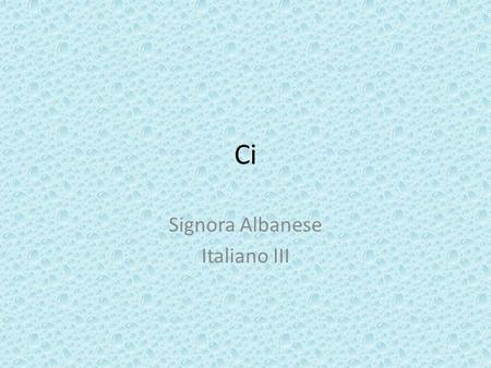 Ci Signora Albanese Italiano III. Ci You have seen CI used so far as: As a reflexive pronoun: Ci laviamo: We wash ourselves. Ci vediamo: We will see each.