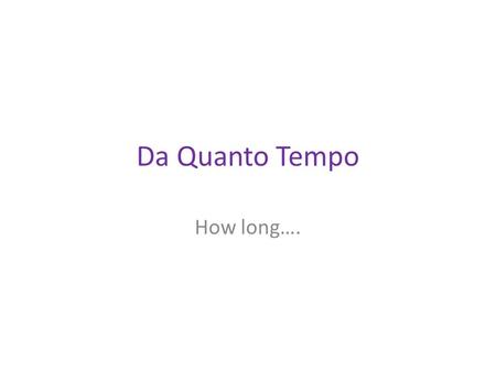 Da Quanto Tempo How long…..