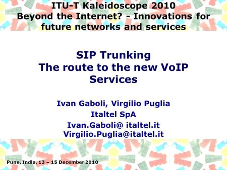 Pune, India, 13 – 15 December 2010 ITU-T Kaleidoscope 2010 Beyond the Internet? - Innovations for future networks and services Ivan Gaboli, Virgilio Puglia.