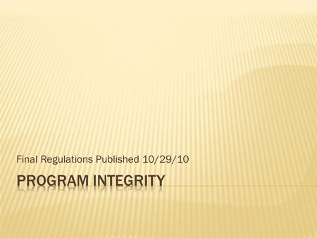 Final Regulations Published 10/29/10.  Repeating Coursework  Ability to Benefit rules  Validity of High School Diploma  Gainful Employment  Definition.