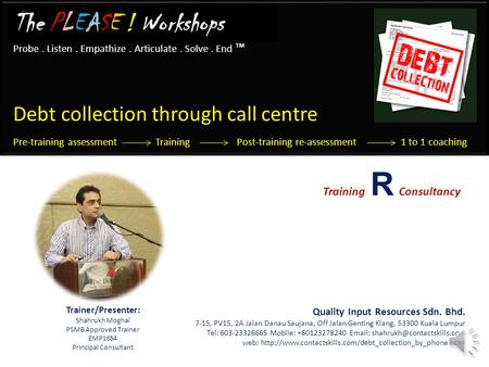 Probe. Listen. Empathize. Articulate. Solve. End ™ The PLEASE ! Workshops Debt collection through call centre Pre-training assessment Training Post-training.