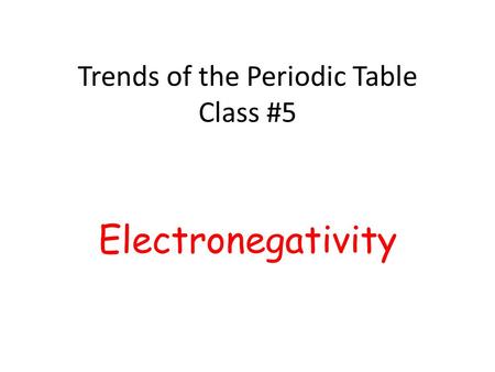 Trends of the Periodic Table Class #5 Electronegativity.