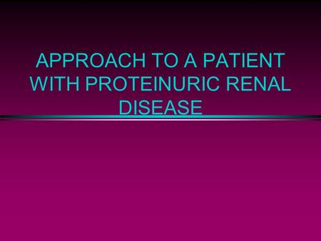 APPROACH TO A PATIENT WITH PROTEINURIC RENAL DISEASE.