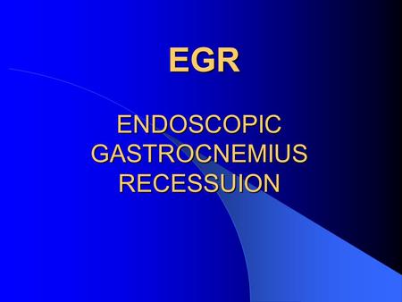 EGR ENDOSCOPIC GASTROCNEMIUS RECESSUION EGR ENDOSCOPIC GASTROCNEMIUS RECESSUION.