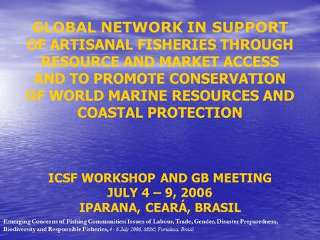 GLOBAL NETWORK IN SUPPORT OF ARTISANAL FISHERIES THROUGH RESOURCE AND MARKET ACCESS AND TO PROMOTE CONSERVATION OF WORLD MARINE RESOURCES AND COASTAL PROTECTION.