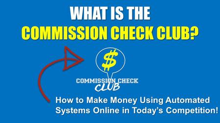 WHAT IS THE COMMISSION CHECK CLUB? How to Make Money Using Automated Systems Online in Today’s Competition!