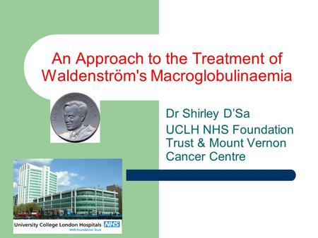 An Approach to the Treatment of Waldenström's Macroglobulinaemia Dr Shirley D’Sa UCLH NHS Foundation Trust & Mount Vernon Cancer Centre.