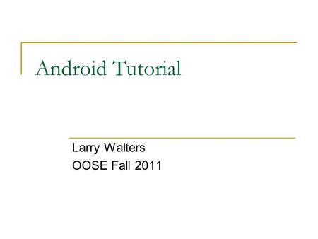 Android Tutorial Larry Walters OOSE Fall 2011. References This tutorial is a brief overview of some major concepts…Android is much richer and more complex.