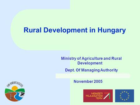 Rural Development in Hungary November 2005 Ministry of Agriculture and Rural Development Dept. Of Managing Authority.