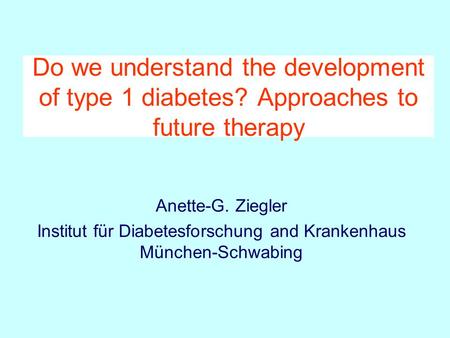 Do we understand the development of type 1 diabetes? Approaches to future therapy Anette-G. Ziegler Institut für Diabetesforschung and Krankenhaus München-Schwabing.