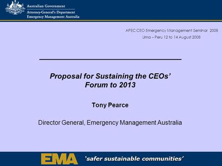 ‘safer sustainable communities’ ‘safer sustainable communities’ ‘safer sustainable communities’ Proposal for Sustaining the CEOs’ Forum to 2013 Tony Pearce.