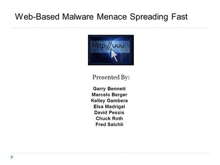 Web-Based Malware Menace Spreading Fast Garry Bennett Marcelo Berger Kelley Gambera Elsa Madrigal David Pessis Chuck Roth Fred Salchli Presented By: