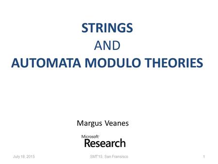 STRINGS AND AUTOMATA MODULO THEORIES Margus Veanes July 18, 2015SMT'15, San Fransisco1.