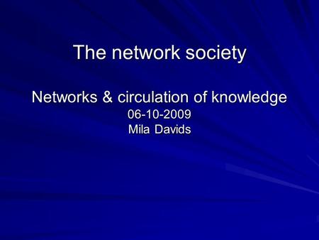 The network society Networks & circulation of knowledge 06-10-2009 Mila Davids.