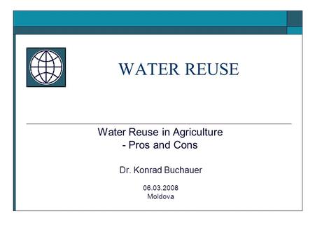 Water Reuse in Agriculture - Pros and Cons Dr. Konrad Buchauer 06.03.2008 Moldova WATER REUSE.