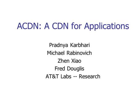 ACDN: A CDN for Applications Pradnya Karbhari Michael Rabinovich Zhen Xiao Fred Douglis AT&T Labs -- Research.