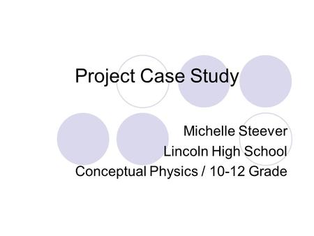 Project Case Study Michelle Steever Lincoln High School Conceptual Physics / 10-12 Grade.