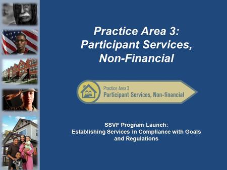 SSVF Program Launch: Establishing Services in Compliance with Goals and Regulations Practice Area 3: Participant Services, Non-Financial.