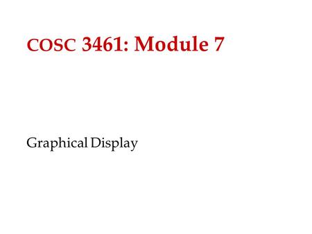 COSC 3461: Module 7 Graphical Display. 2 Issues for Graphical Representation How should the graphical images be represented (formally, internally)? How.