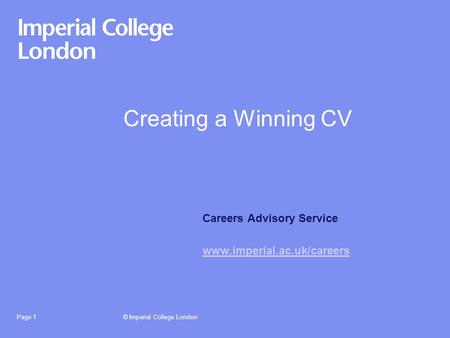 © Imperial College LondonPage 1 Creating a Winning CV Careers Advisory Service www.imperial.ac.uk/careers.