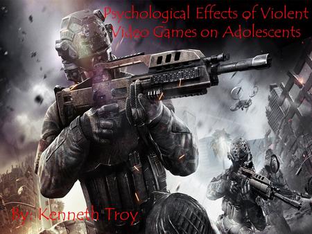 Psychological Effects of Violent Video Games on Adolescents By: Kenneth Troy Psychological Effects of Violent Video Games on Adolescents By: Kenneth Troy.