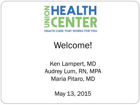 Welcome! Ken Lampert, MD Audrey Lum, RN, MPA Maria Pitaro, MD