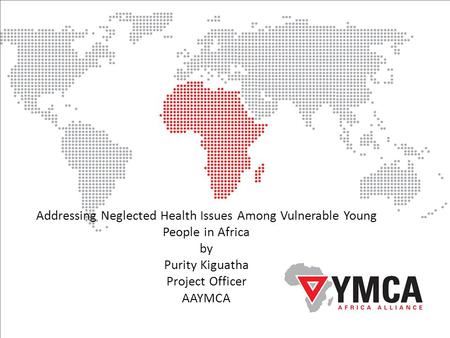 Addressing Neglected Health Issues Among Vulnerable Young People in Africa by Purity Kiguatha Project Officer AAYMCA.