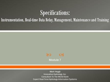  Module 7 Mark Heggli Innovative Hydrology, Inc. Consultant To The World Bank Expert Real-Time Hydrology Information Systems.