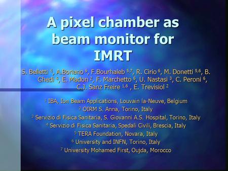 A pixel chamber as beam monitor for IMRT S. Belletti 4, A.Boriano 6, F.Bourhaleb 5,7, R. Cirio 6, M. Donetti 5,6, B. Ghedi 4, E. Madon 2, F. Marchetto.