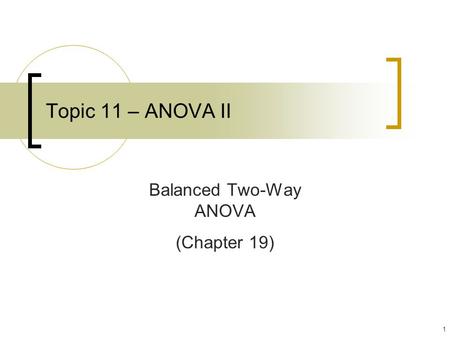 1 Topic 11 – ANOVA II Balanced Two-Way ANOVA (Chapter 19)