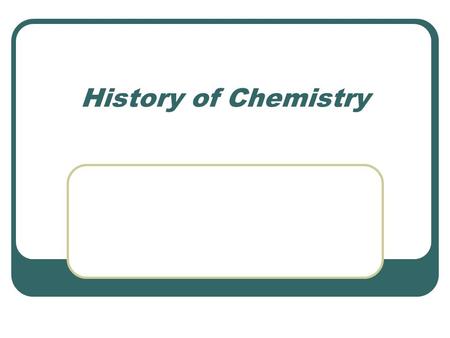 History of Chemistry. Pre-historic to the Christian Era Known metals were recorded in conjunction with heavenly bodies Democritus proclaims the atom to.