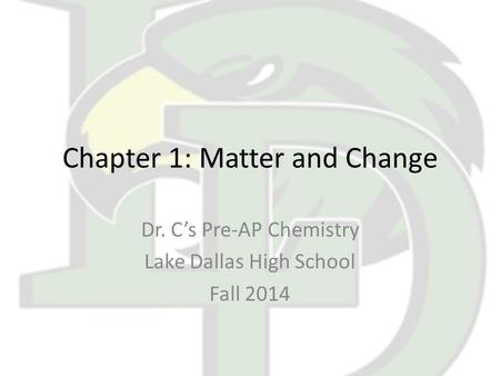 Chapter 1: Matter and Change Dr. C’s Pre-AP Chemistry Lake Dallas High School Fall 2014.