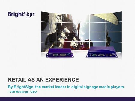 Page 1 RETAIL AS AN EXPERIENCE By BrightSign, the market leader in digital signage media players - Jeff Hastings, CEO.