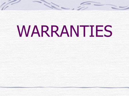 WARRANTIES. What is warranty? Warranty is a guarantee or assurance about goods. How to classify warranty? Normally, a seller makes two types of warranties: