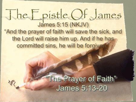 “The Prayer of Faith” James 5:13-20 James 5:13-20 “The Prayer of Faith” James 5:13-20 James 5:13-20 James 5:15 (NKJV) “And the prayer of faith will save.